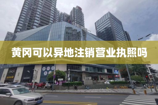 黄冈可以异地注销营业执照吗