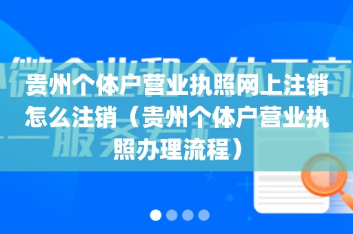 贵州个体户营业执照网上注销怎么注销（贵州个体户营业执照办理流程）