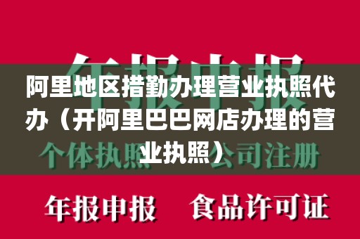阿里地区措勤办理营业执照代办（开阿里巴巴网店办理的营业执照）