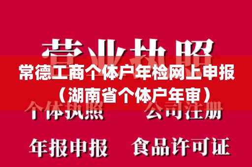 常德工商个体户年检网上申报（湖南省个体户年审）