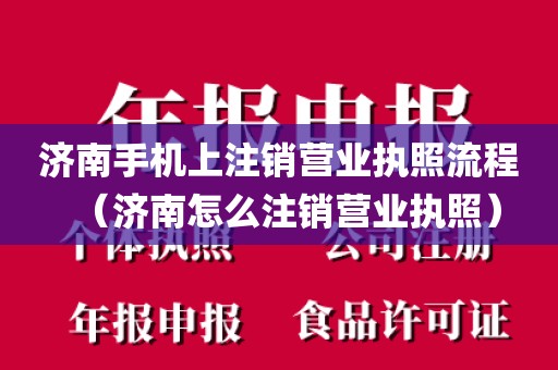 济南手机上注销营业执照流程（济南怎么注销营业执照）
