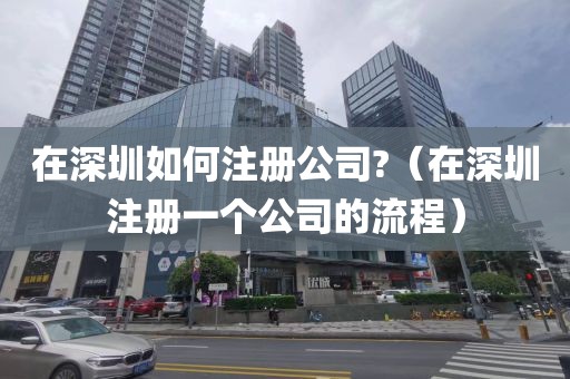 在深圳如何注册公司?(在深圳注册一个公司的流程)