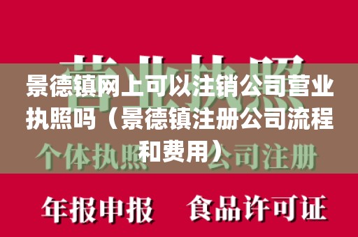 景德镇网上可以注销公司营业执照吗（景德镇注册公司流程和费用）