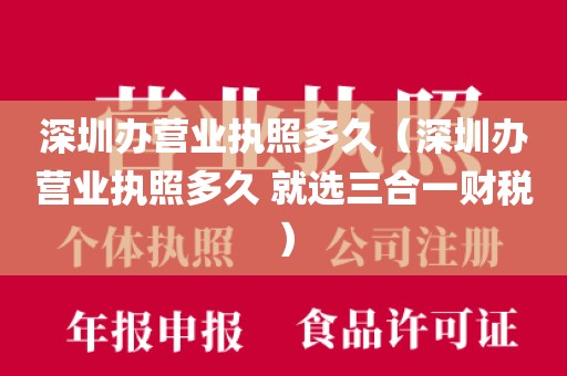 深圳办营业执照多久（深圳办营业执照多久 就选三合一财税）