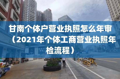 甘南个体户营业执照怎么年审（2021年个体工商营业执照年检流程）