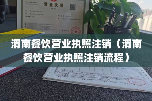 渭南餐饮营业执照注销（渭南餐饮营业执照注销流程）