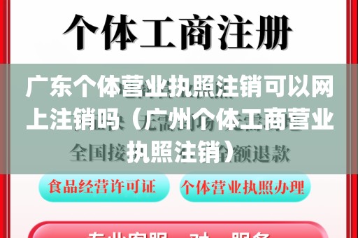 广东个体营业执照注销可以网上注销吗（广州个体工商营业执照注销）