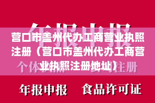 营口市盖州代办工商营业执照注册（营口市盖州代办工商营业执照注册地址）