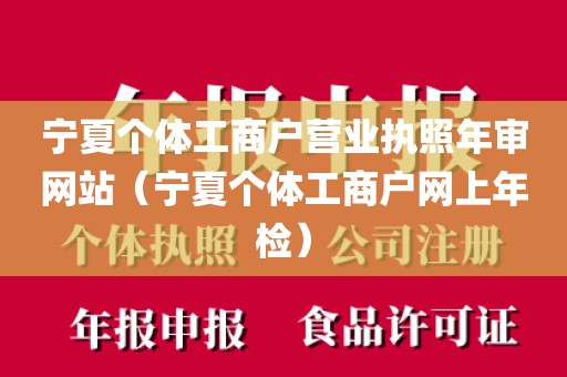 宁夏个体工商户营业执照年审网站（宁夏个体工商户网上年检）
