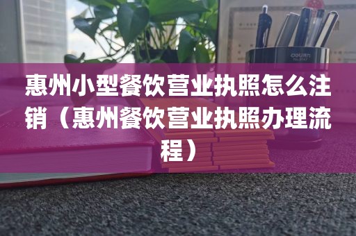 惠州小型餐饮营业执照怎么注销（惠州餐饮营业执照办理流程）