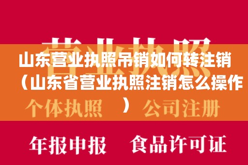 山东营业执照吊销如何转注销（山东省营业执照注销怎么操作）
