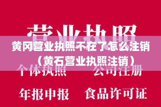黄冈营业执照不在了怎么注销（黄石营业执照注销）