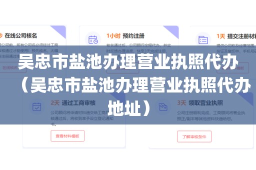 吴忠市盐池办理营业执照代办（吴忠市盐池办理营业执照代办地址）