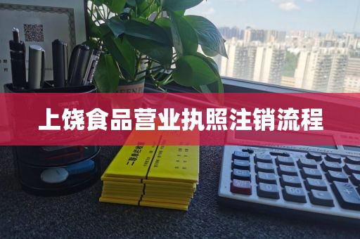 上饶食品营业执照注销流程