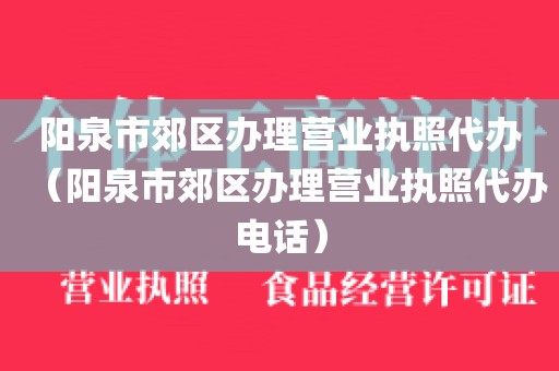 阳泉市郊区办理营业执照代办（阳泉市郊区办理营业执照代办电话）