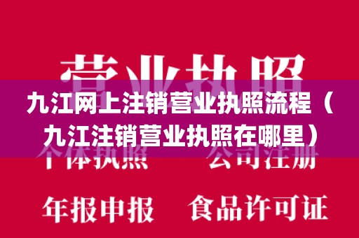 九江网上注销营业执照流程（九江注销营业执照在哪里）