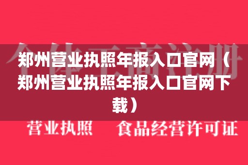 郑州营业执照年报入口官网（郑州营业执照年报入口官网下载）