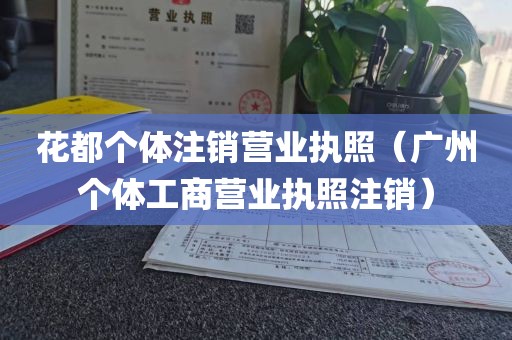 花都个体注销营业执照（广州个体工商营业执照注销）