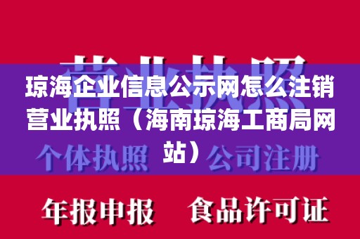琼海企业信息公示网怎么注销营业执照（海南琼海工商局网站）