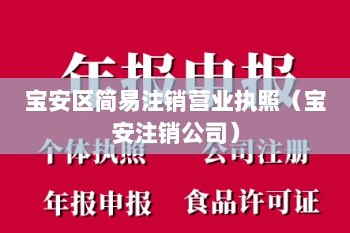 宝安区简易注销营业执照（宝安注销公司）