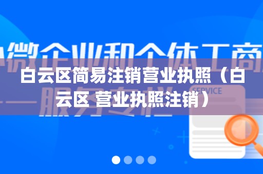白云区简易注销营业执照（白云区 营业执照注销）
