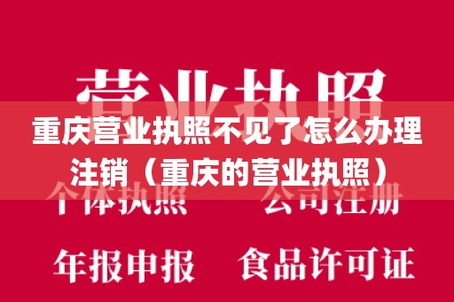 重庆营业执照不见了怎么办理注销（重庆的营业执照）