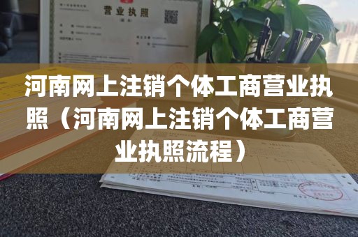 河南网上注销个体工商营业执照(河南网上注销个体工商营业执照流程)