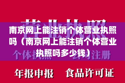 南京网上能注销个体营业执照吗（南京网上能注销个体营业执照吗多少钱）