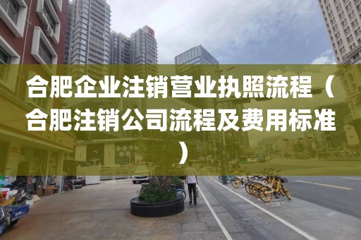 合肥企业注销营业执照流程（合肥注销公司流程及费用标准）
