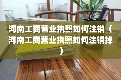 河南工商营业执照如何注销（河南工商营业执照如何注销掉）