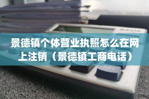 景德镇个体营业执照怎么在网上注销(景德镇工商电话)