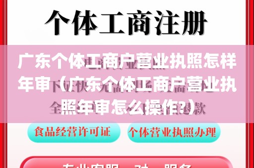 广东个体工商户营业执照怎样年审（广东个体工商户营业执照年审怎么操作?）