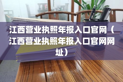 江西营业执照年报入口官网（江西营业执照年报入口官网网址）