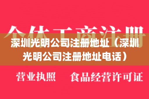 深圳光明公司注册地址(深圳光明公司注册地址电话)