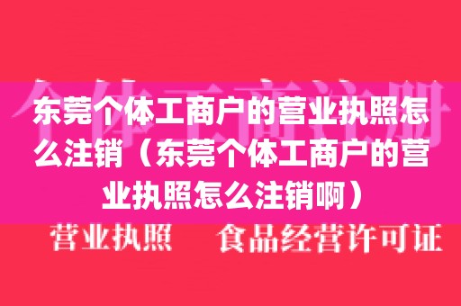 东莞个体工商户的营业执照怎么注销（东莞个体工商户的营业执照怎么注销啊）