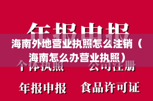 海南外地营业执照怎么注销(海南怎么办营业执照)