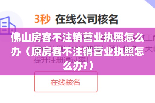 佛山房客不注销营业执照怎么办（原房客不注销营业执照怎么办?）