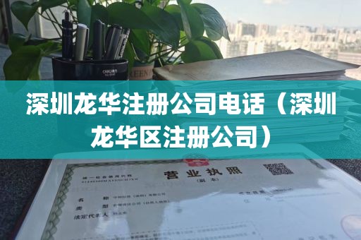 深圳龙华注册公司电话(深圳龙华区注册公司)