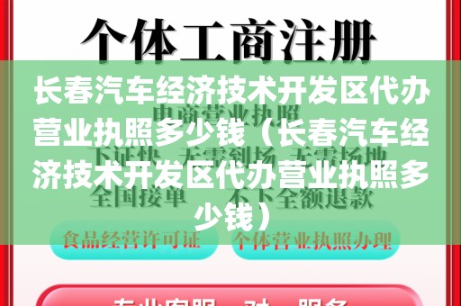 长春汽车经济技术开发区代办营业执照多少钱（长春汽车经济技术开发区代办营业执照多少钱）