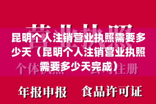 昆明个人注销营业执照需要多少天（昆明个人注销营业执照需要多少天完成）