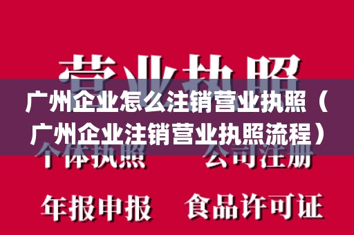 广州企业怎么注销营业执照（广州企业注销营业执照流程）