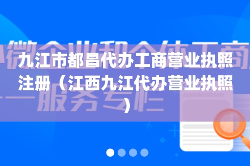 九江市都昌代办工商营业执照注册（江西九江代办营业执照）