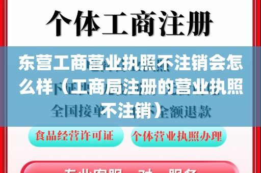 东营工商营业执照不注销会怎么样（工商局注册的营业执照不注销）