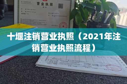十堰注销营业执照（2021年注销营业执照流程）