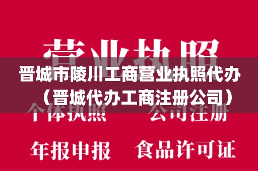 晋城市陵川工商营业执照代办（晋城代办工商注册公司）