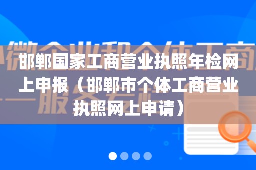 邯郸国家工商营业执照年检网上申报(邯郸市个体工商营业执照网上申请)