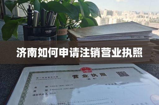 济南如何申请注销营业执照