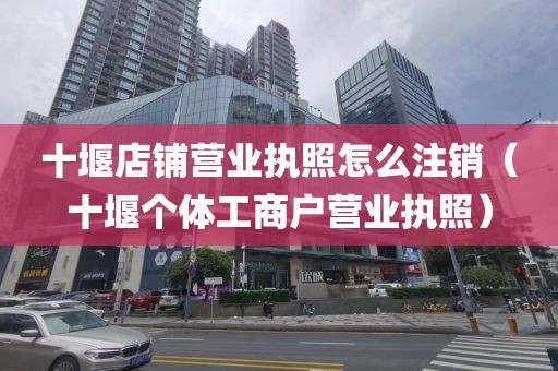 十堰店铺营业执照怎么注销（十堰个体工商户营业执照）
