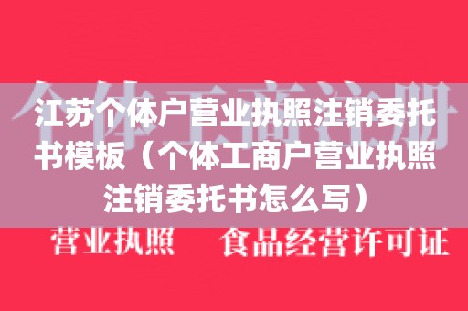江苏个体户营业执照注销委托书模板（个体工商户营业执照注销委托书怎么写）