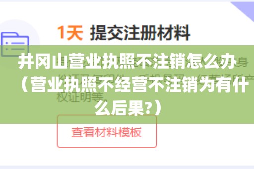 井冈山营业执照不注销怎么办（营业执照不经营不注销为有什么后果?）